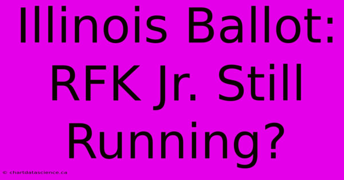 Illinois Ballot: RFK Jr. Still Running?