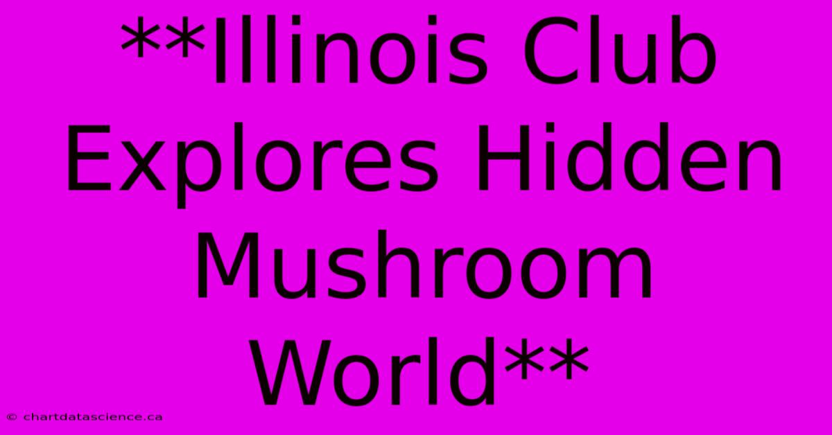 **Illinois Club Explores Hidden Mushroom World**