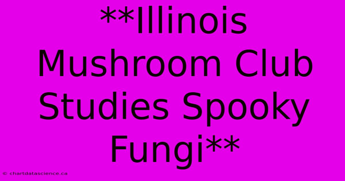 **Illinois Mushroom Club Studies Spooky Fungi**