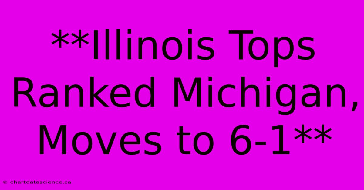 **Illinois Tops Ranked Michigan, Moves To 6-1**