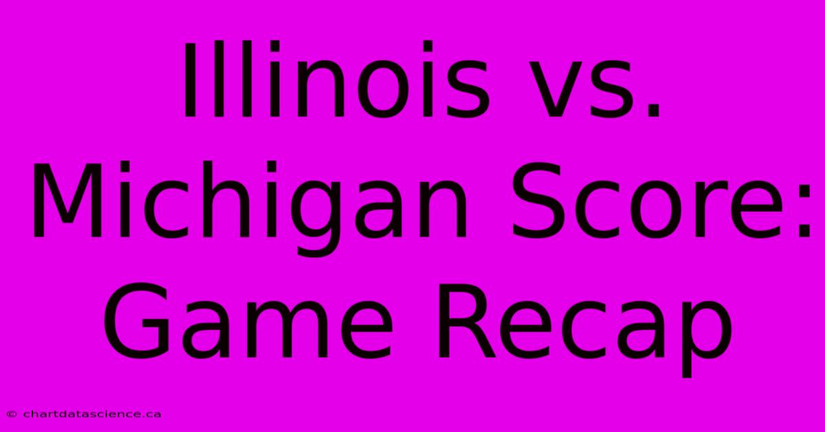 Illinois Vs. Michigan Score: Game Recap  