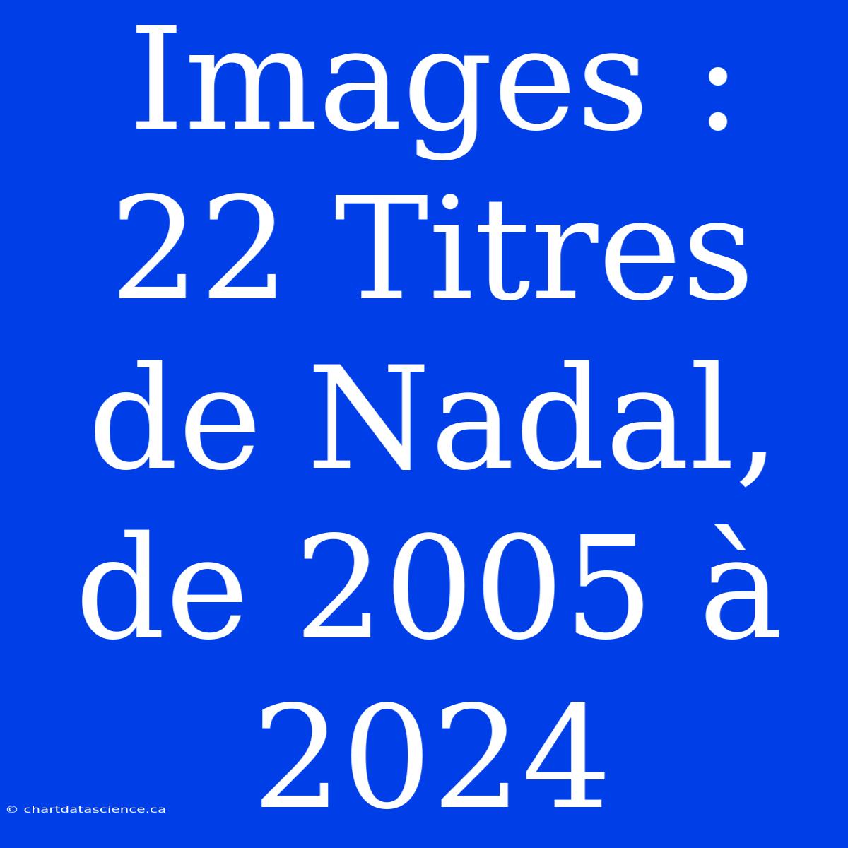 Images : 22 Titres De Nadal, De 2005 À 2024