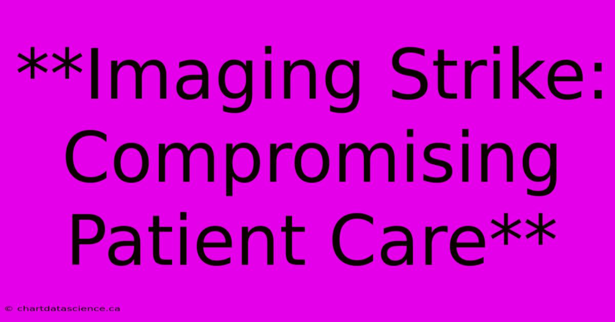 **Imaging Strike: Compromising Patient Care**