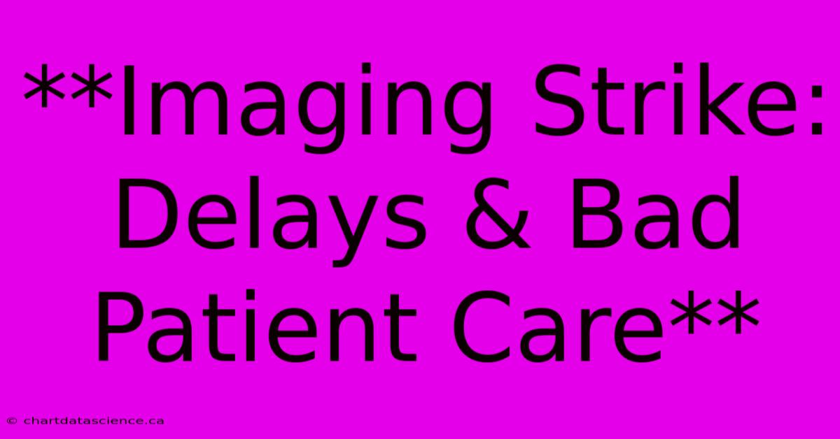 **Imaging Strike: Delays & Bad Patient Care**