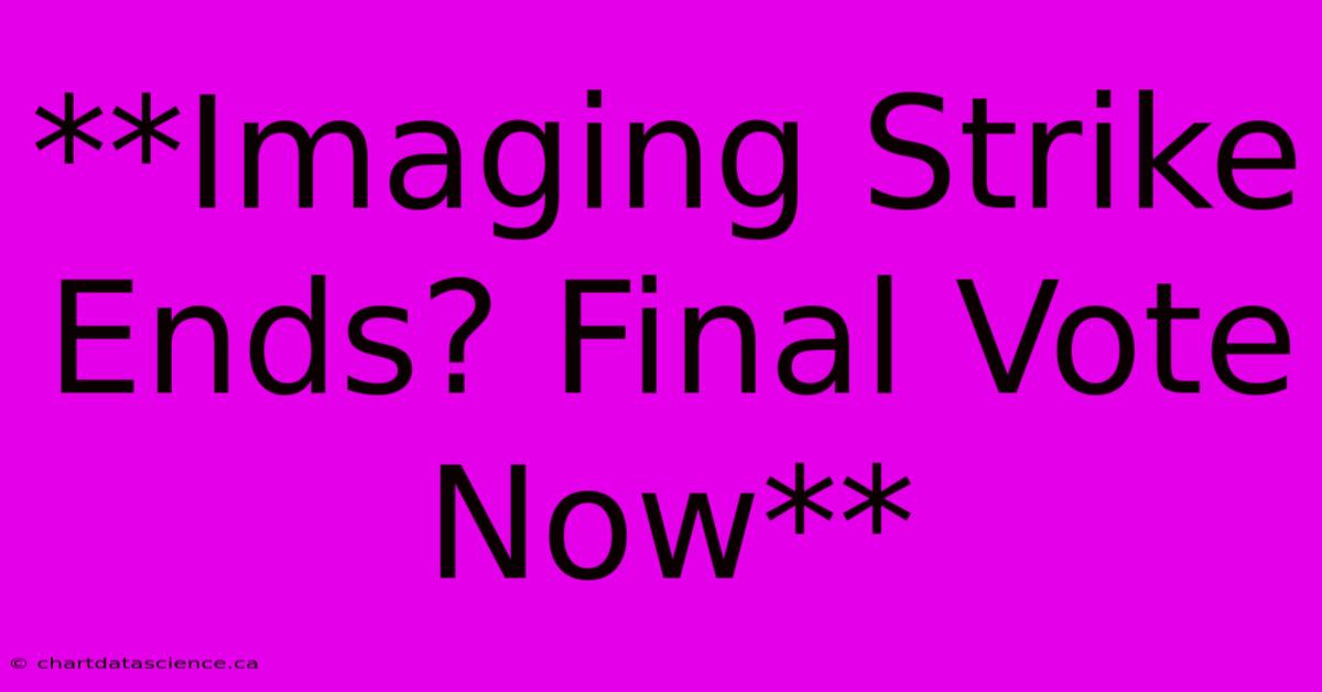 **Imaging Strike Ends? Final Vote Now**