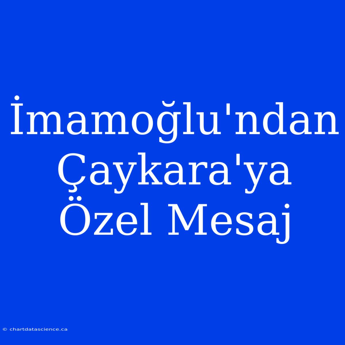 İmamoğlu'ndan Çaykara'ya Özel Mesaj