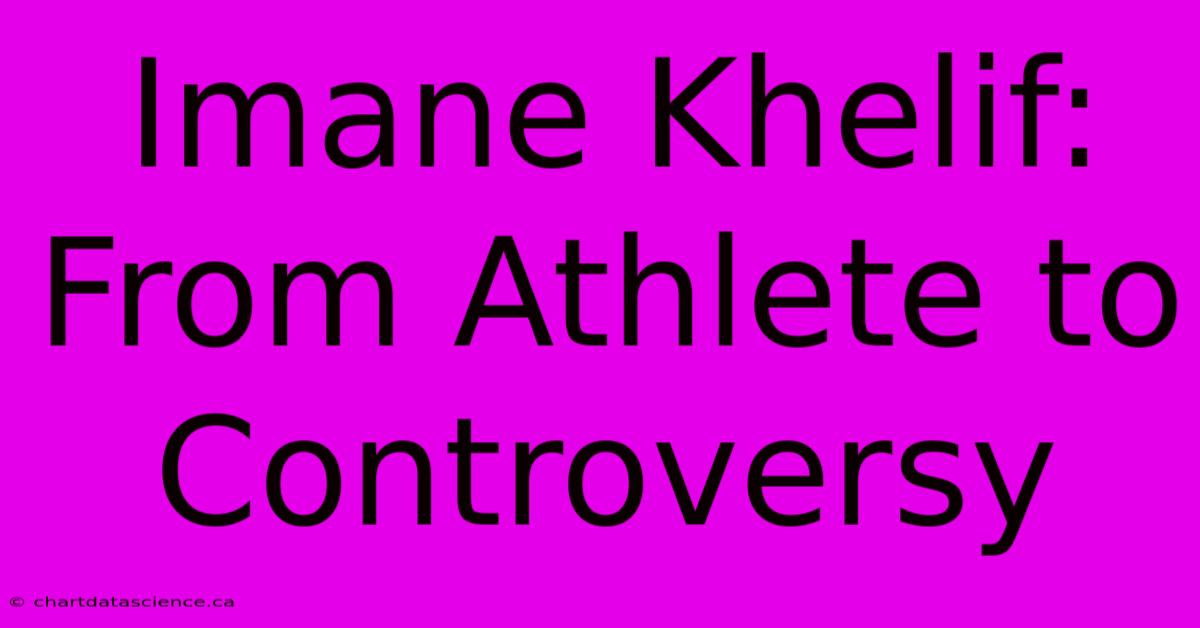 Imane Khelif: From Athlete To Controversy 