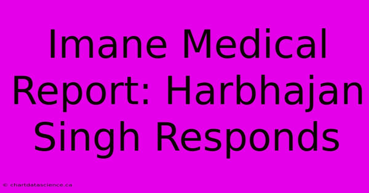 Imane Medical Report: Harbhajan Singh Responds