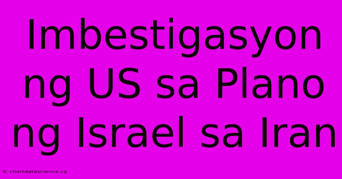 Imbestigasyon Ng US Sa Plano Ng Israel Sa Iran 