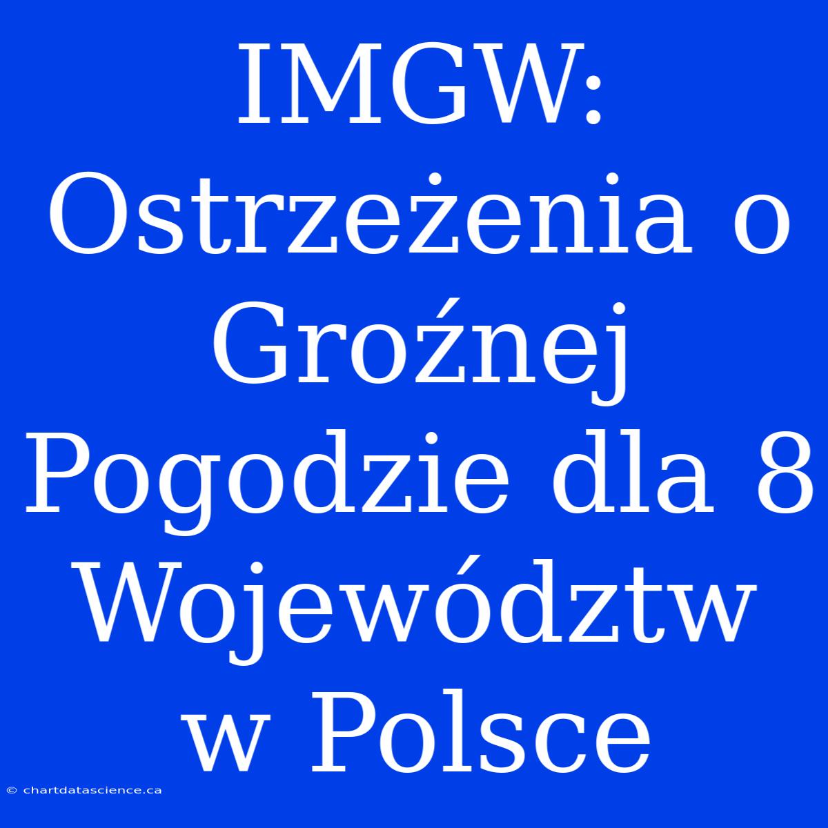 IMGW: Ostrzeżenia O Groźnej Pogodzie Dla 8 Województw W Polsce