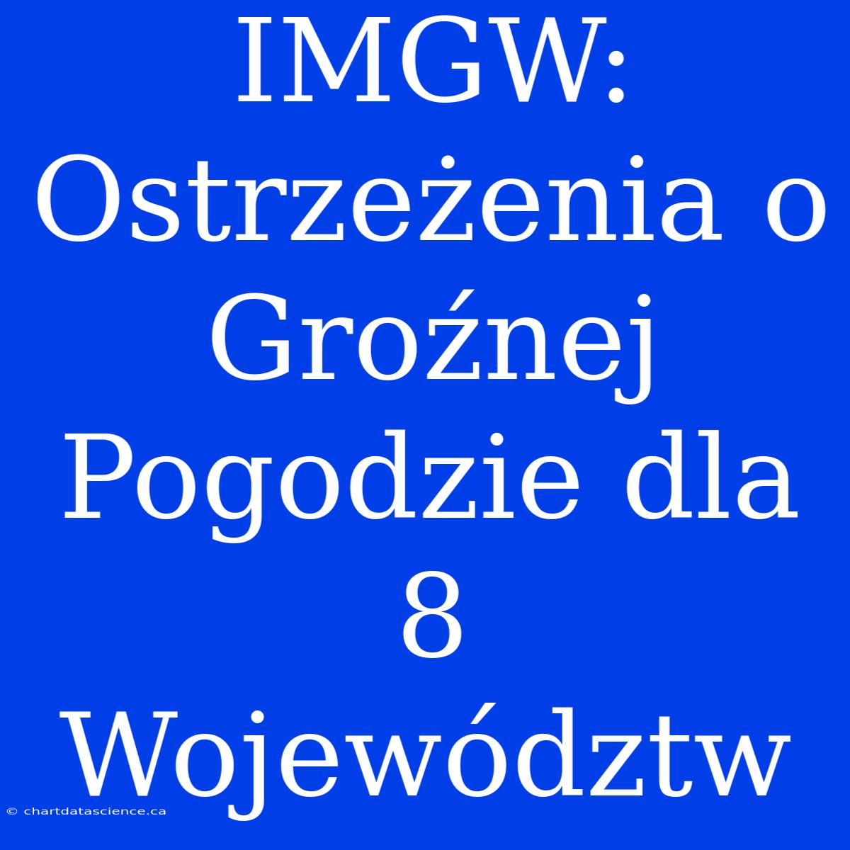 IMGW: Ostrzeżenia O Groźnej Pogodzie Dla 8 Województw