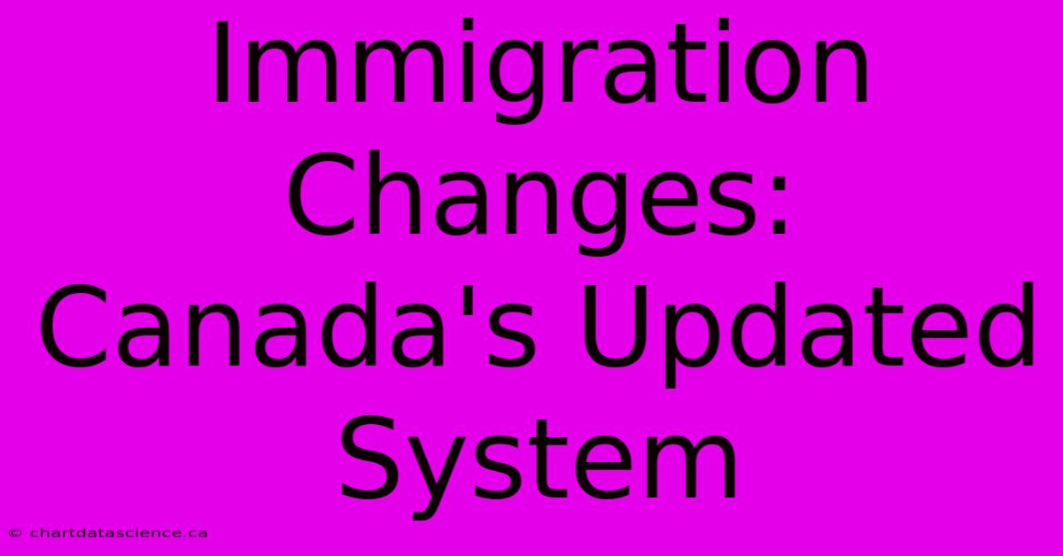 Immigration Changes: Canada's Updated System