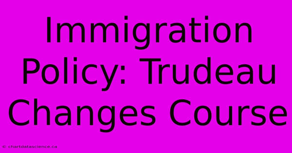 Immigration Policy: Trudeau Changes Course