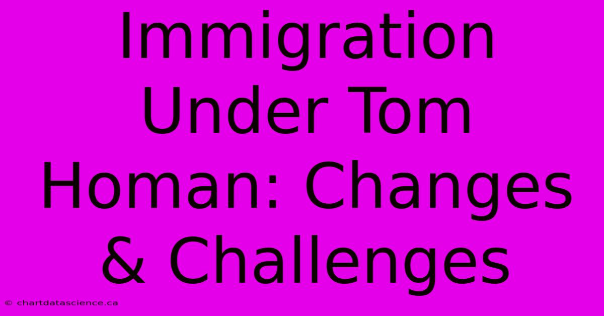 Immigration Under Tom Homan: Changes & Challenges