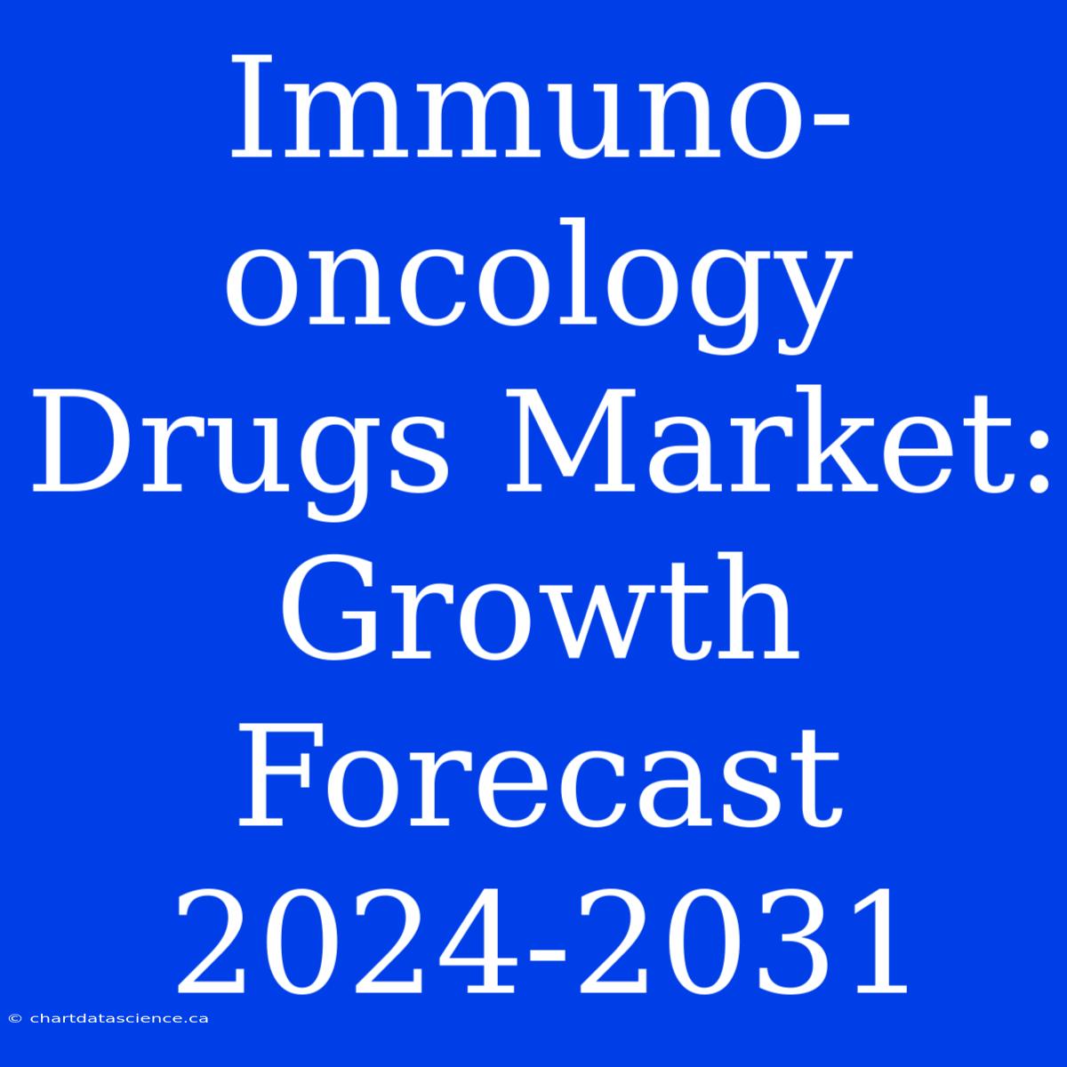 Immuno-oncology Drugs Market: Growth Forecast 2024-2031