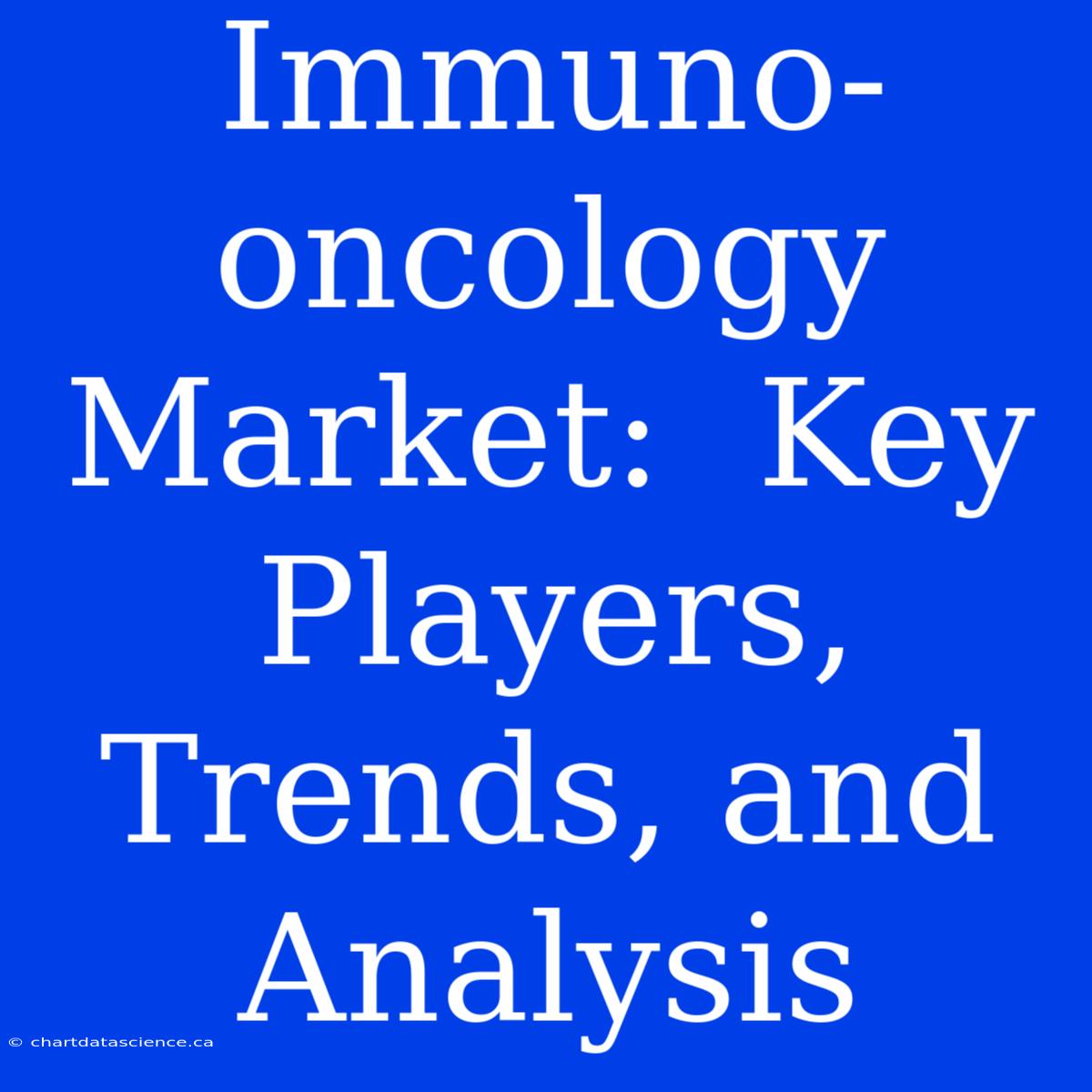 Immuno-oncology Market:  Key Players, Trends, And Analysis