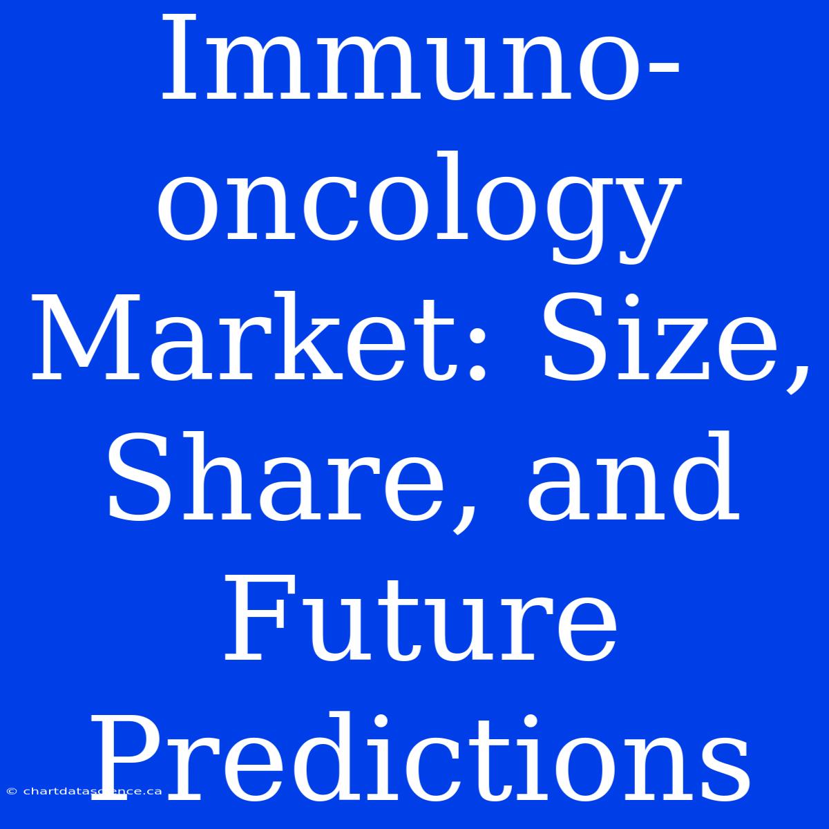 Immuno-oncology Market: Size, Share, And Future Predictions