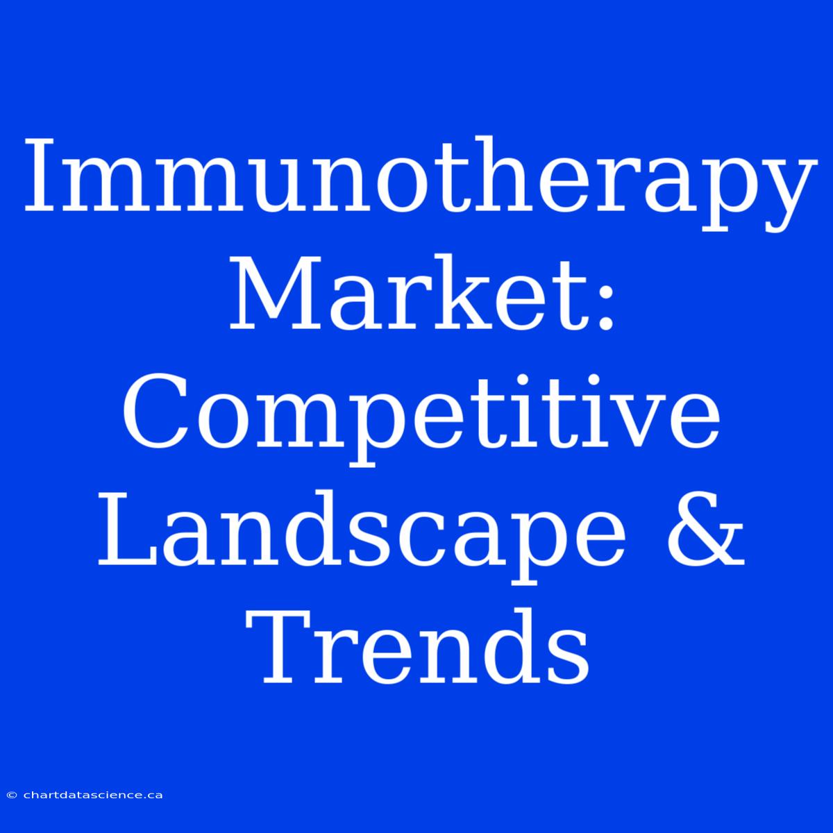 Immunotherapy Market: Competitive Landscape & Trends