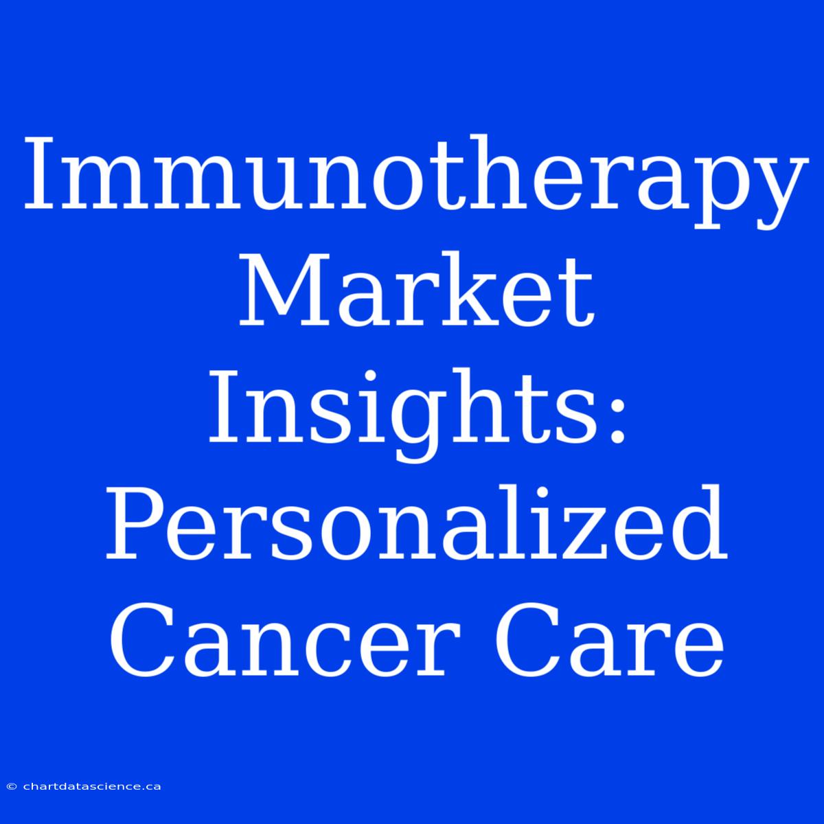 Immunotherapy Market Insights: Personalized Cancer Care