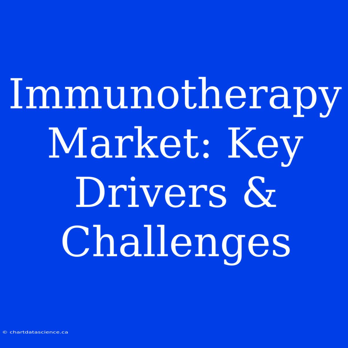 Immunotherapy Market: Key Drivers & Challenges