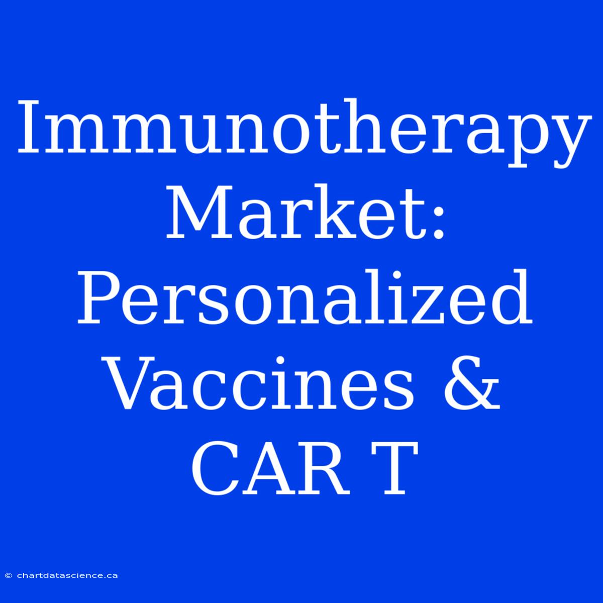 Immunotherapy Market: Personalized Vaccines & CAR T