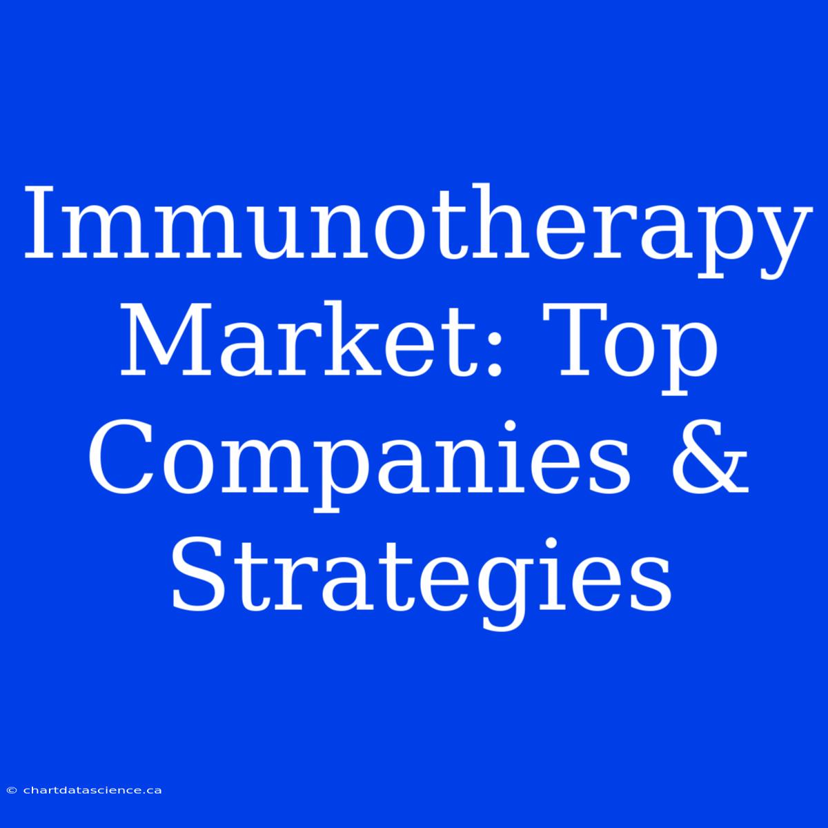 Immunotherapy Market: Top Companies & Strategies