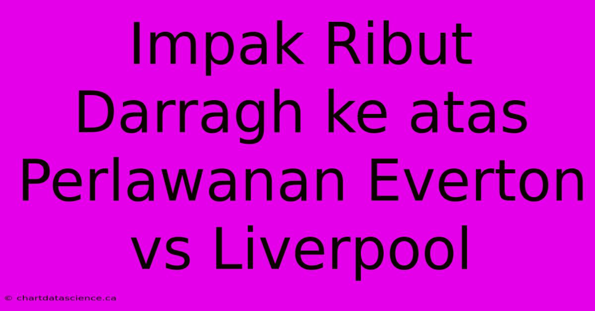 Impak Ribut Darragh Ke Atas Perlawanan Everton Vs Liverpool