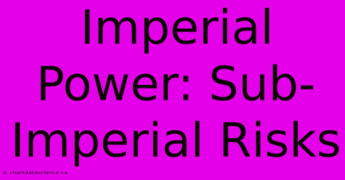 Imperial Power: Sub-Imperial Risks