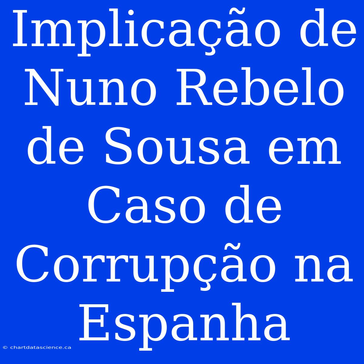 Implicação De Nuno Rebelo De Sousa Em Caso De Corrupção Na Espanha