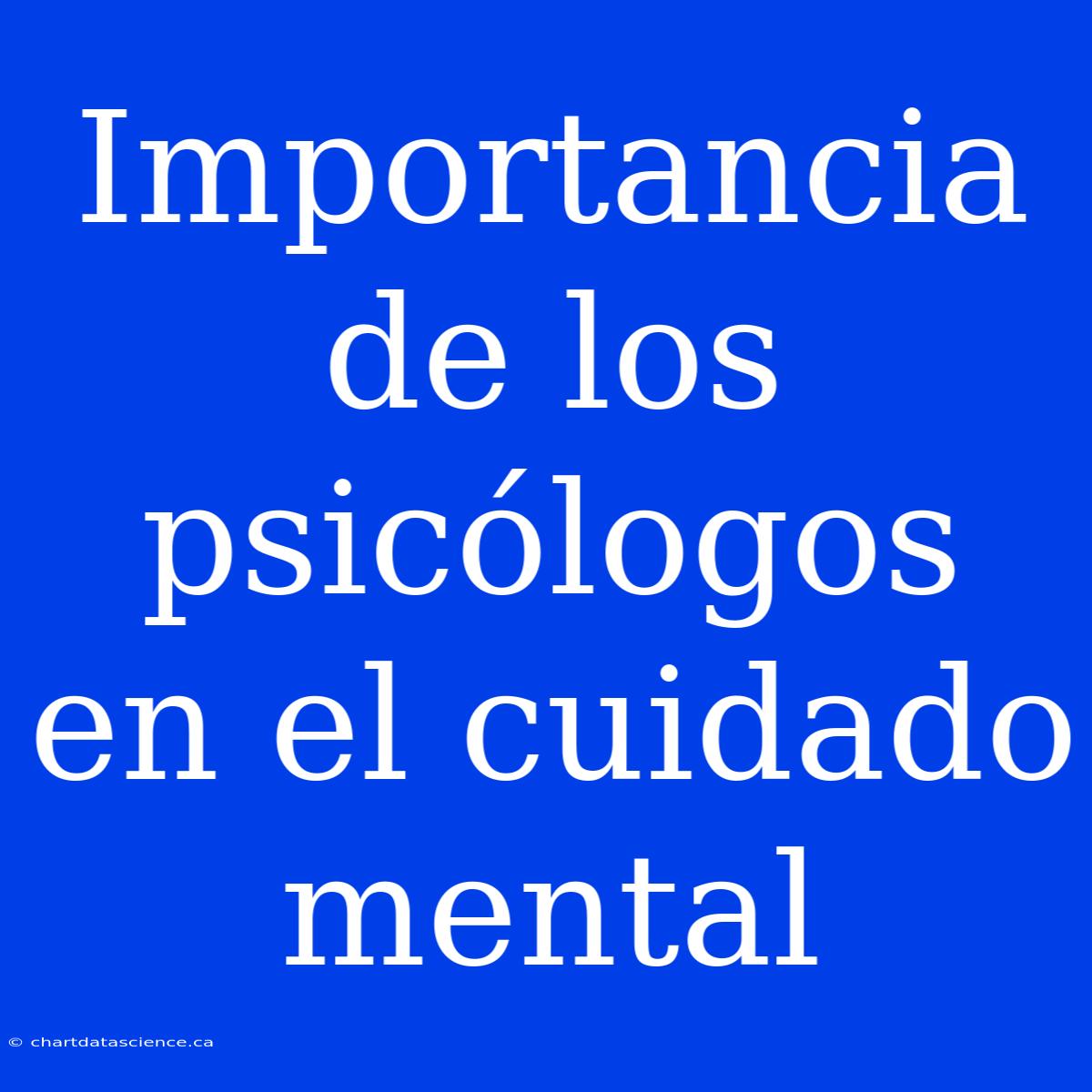 Importancia De Los Psicólogos En El Cuidado Mental