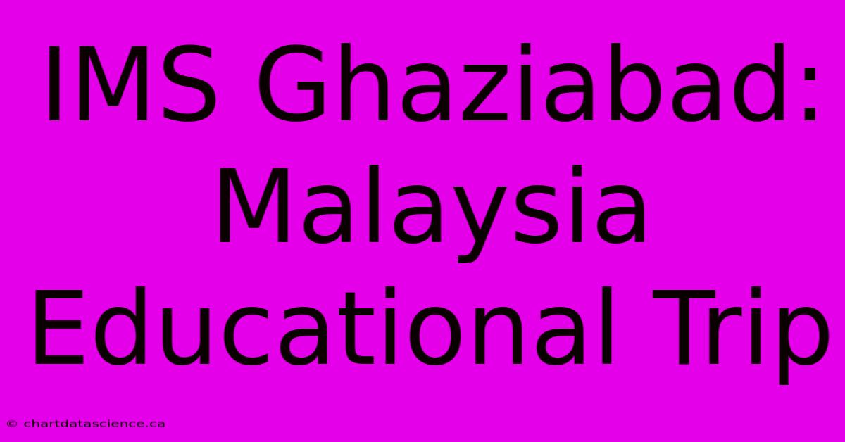 IMS Ghaziabad: Malaysia Educational Trip