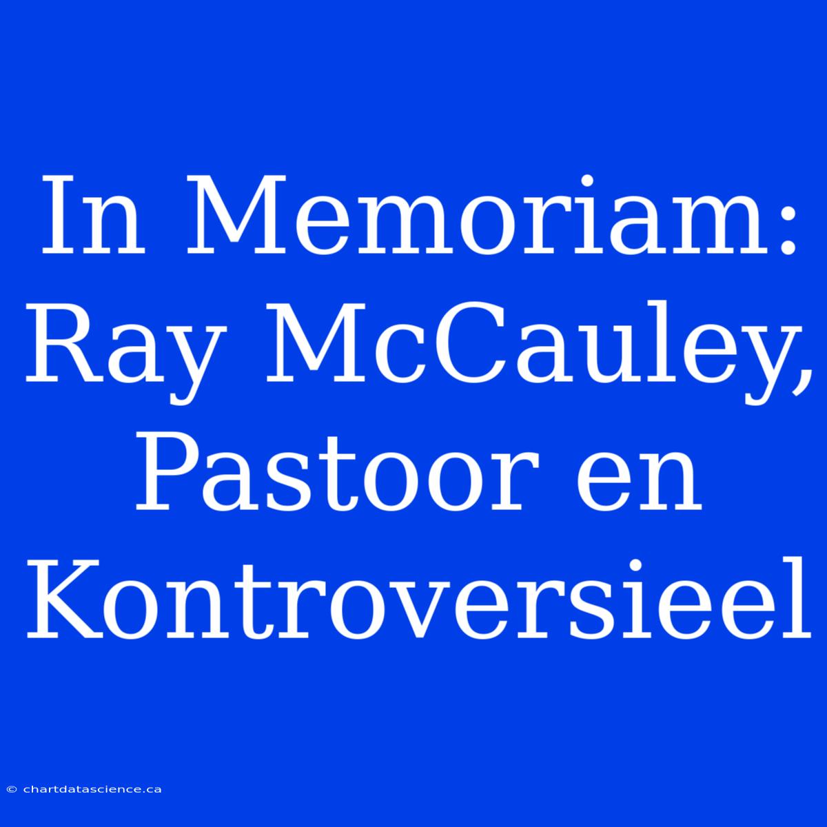 In Memoriam: Ray McCauley, Pastoor En Kontroversieel