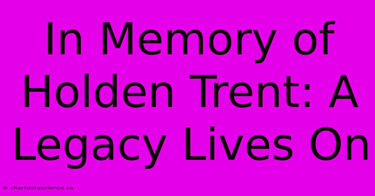 In Memory Of Holden Trent: A Legacy Lives On