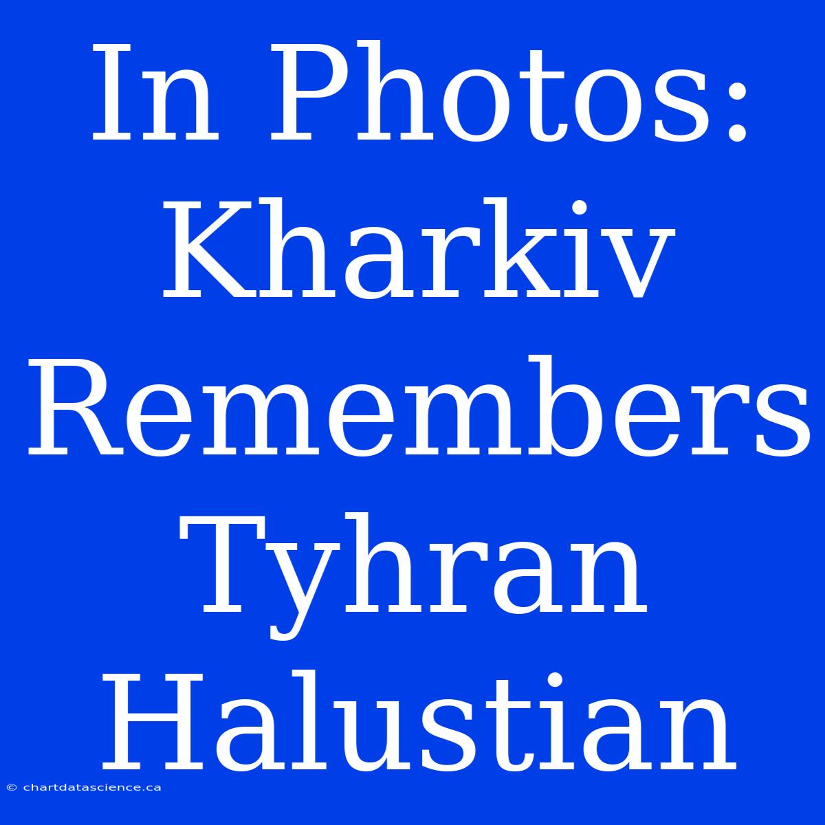 In Photos: Kharkiv Remembers Tyhran Halustian