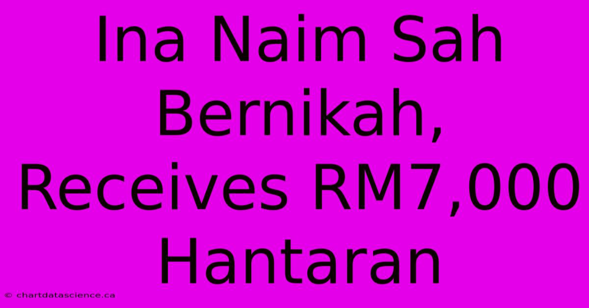 Ina Naim Sah Bernikah, Receives RM7,000 Hantaran