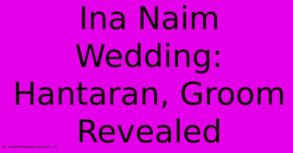 Ina Naim Wedding: Hantaran, Groom Revealed