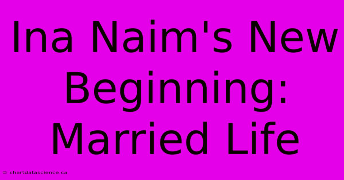 Ina Naim's New Beginning: Married Life