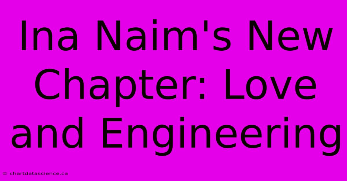 Ina Naim's New Chapter: Love And Engineering