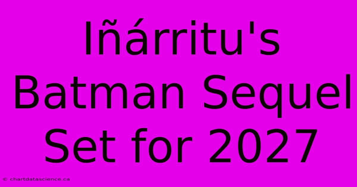Iñárritu's Batman Sequel Set For 2027