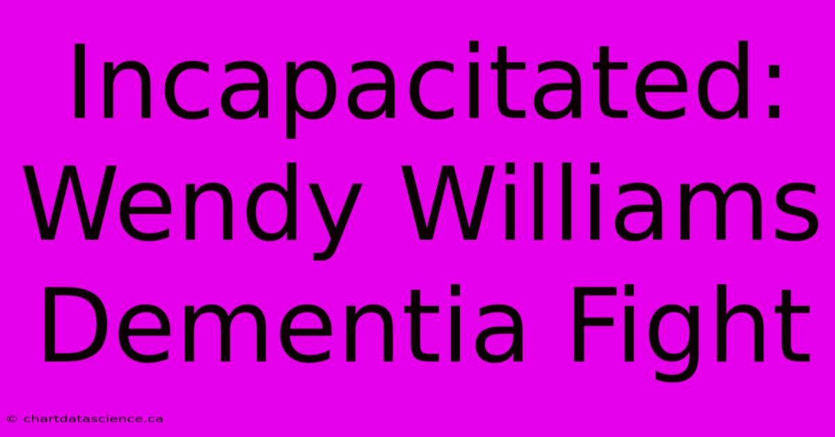 Incapacitated: Wendy Williams Dementia Fight