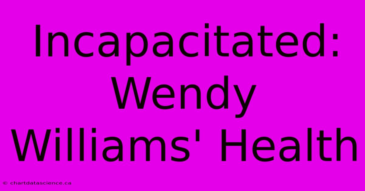 Incapacitated: Wendy Williams' Health