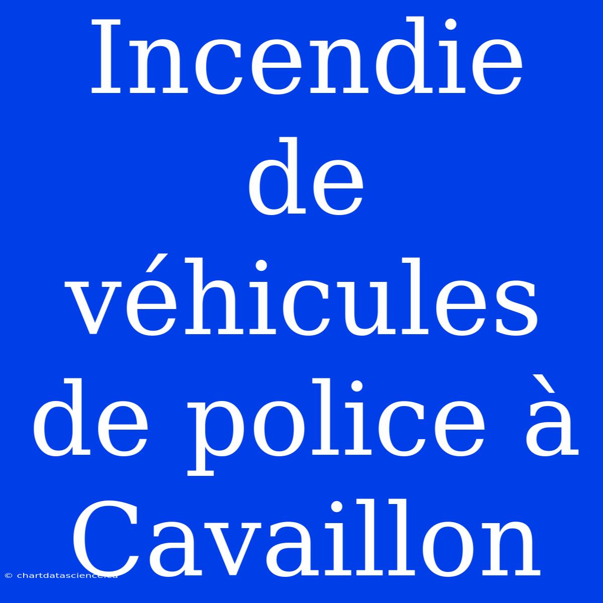 Incendie De Véhicules De Police À Cavaillon