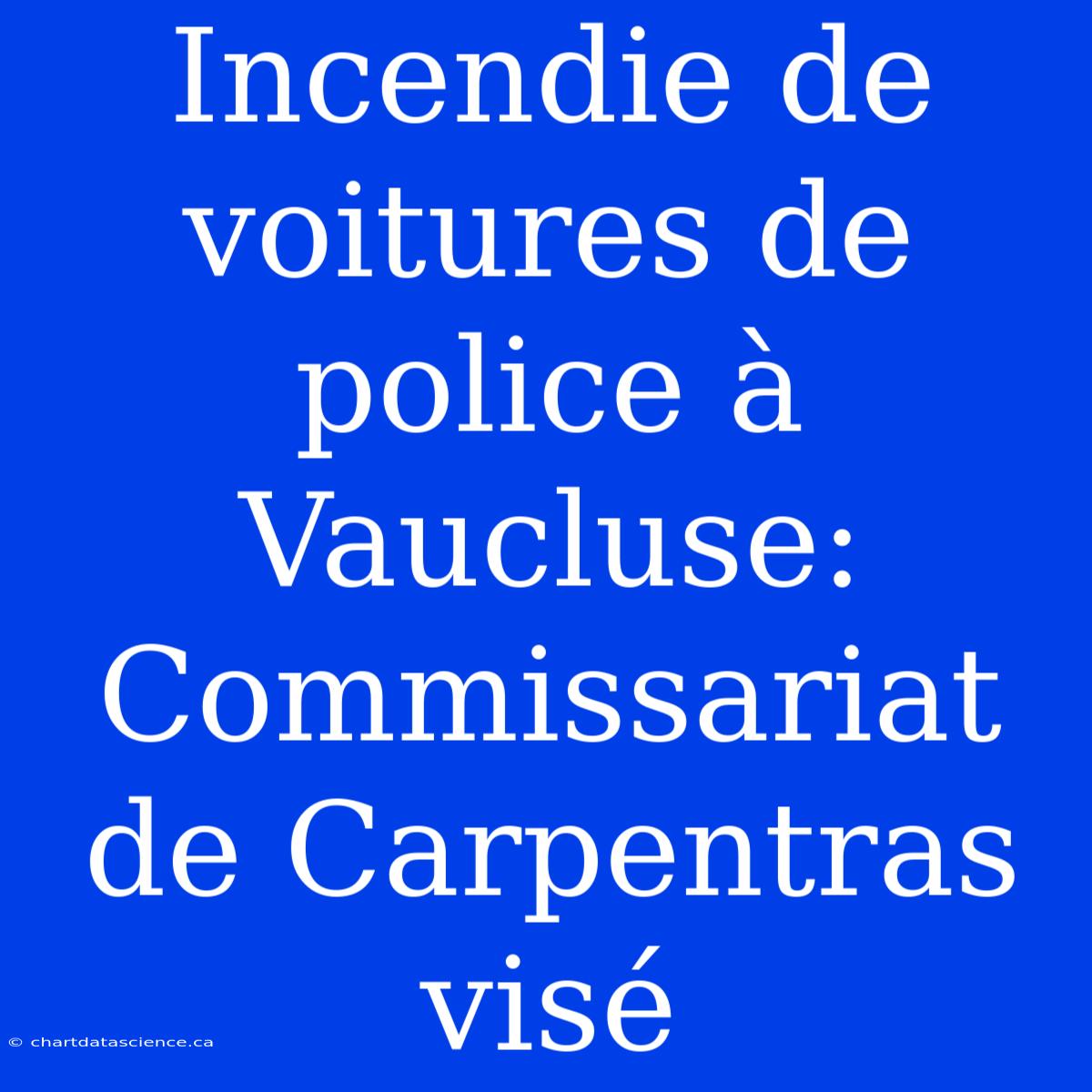 Incendie De Voitures De Police À Vaucluse: Commissariat De Carpentras Visé