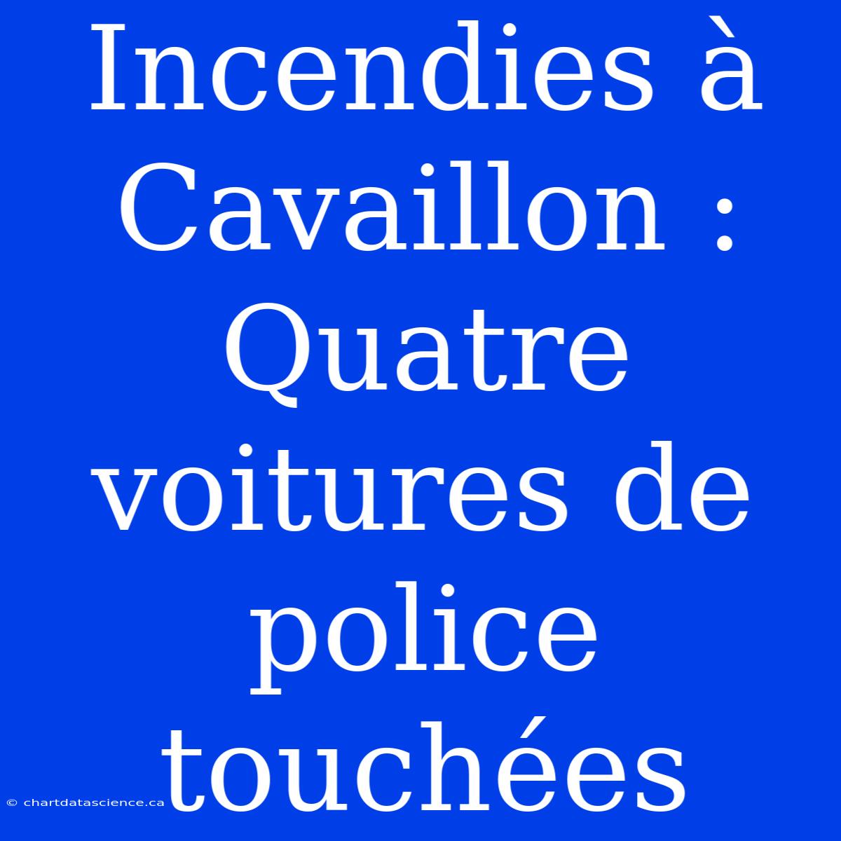 Incendies À Cavaillon : Quatre Voitures De Police Touchées