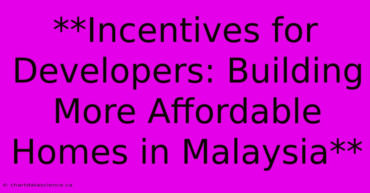 **Incentives For Developers: Building More Affordable Homes In Malaysia**