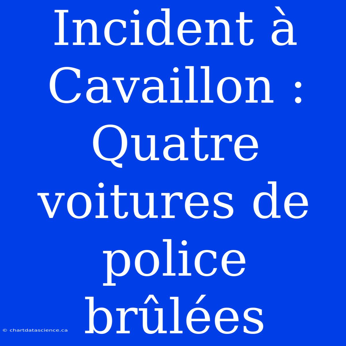 Incident À Cavaillon : Quatre Voitures De Police Brûlées