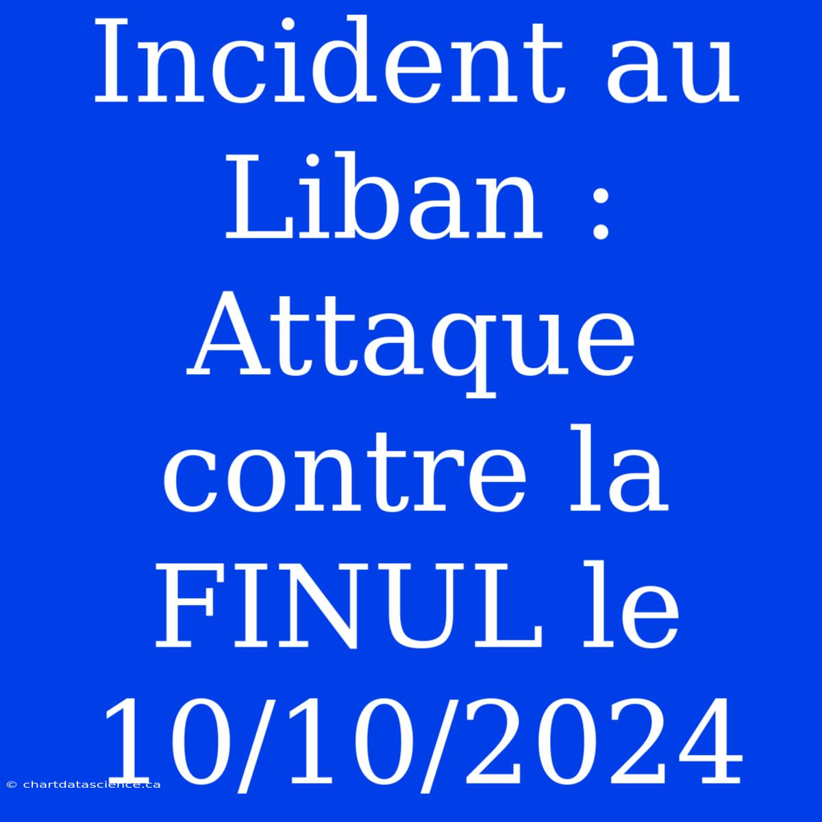 Incident Au Liban : Attaque Contre La FINUL Le 10/10/2024