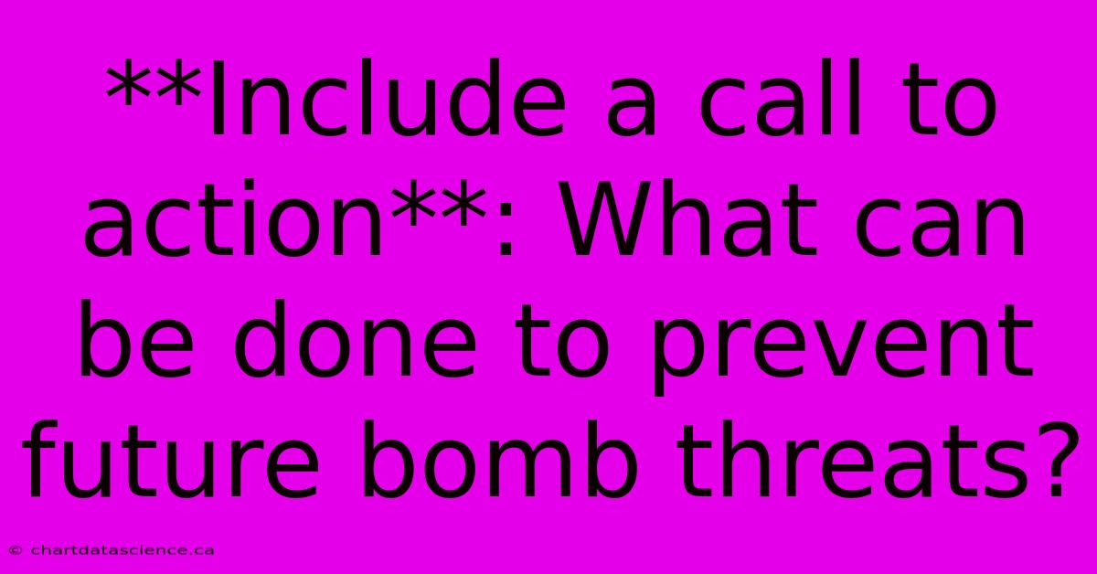 **Include A Call To Action**: What Can Be Done To Prevent Future Bomb Threats?