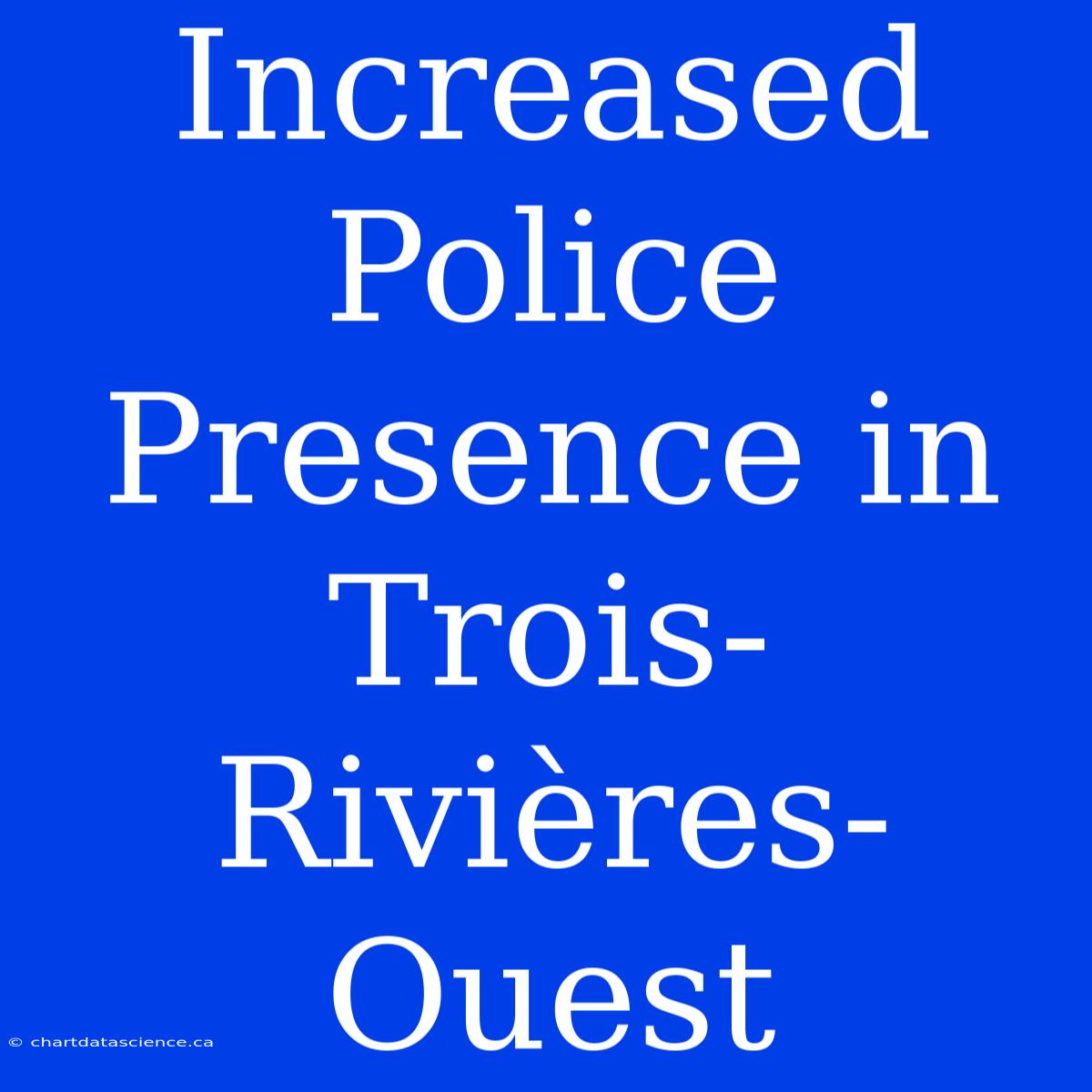 Increased Police Presence In Trois-Rivières-Ouest