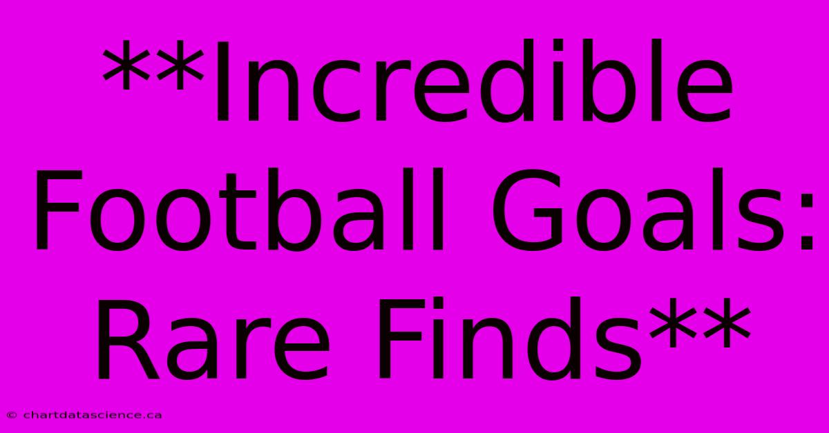 **Incredible Football Goals: Rare Finds**